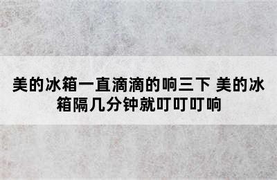 美的冰箱一直滴滴的响三下 美的冰箱隔几分钟就叮叮叮响